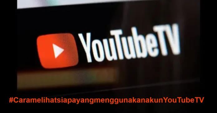 Cara Melihat Siapa yang Menggunakan Akun YouTube TV Anda